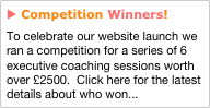 u Competition Winners!
To celebrate our website launch we ran a competition for a series of 6 executive coaching sessions worth over £2500.  Click here for the latest details about who won...