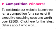 u Competition Winners!
To celebrate our website launch we ran a competition for a series of 6 executive coaching sessions worth over £2500.  Click here for the latest details about who won...