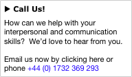 u Call Us!
How can we help with your interpersonal and communication skills?  We’d love to hear from you.

Email us now by clicking here or phone +44 (0) 1732 369 293