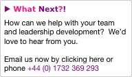 u What Next?!
How can we help with your team and leadership development?  We’d love to hear from you.

Email us now by clicking here or phone +44 (0) 1732 369 293