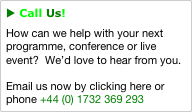 u Call Us!
How can we help with your next programme, conference or live event?  We’d love to hear from you.

Email us now by clicking here or phone +44 (0) 1732 369 293